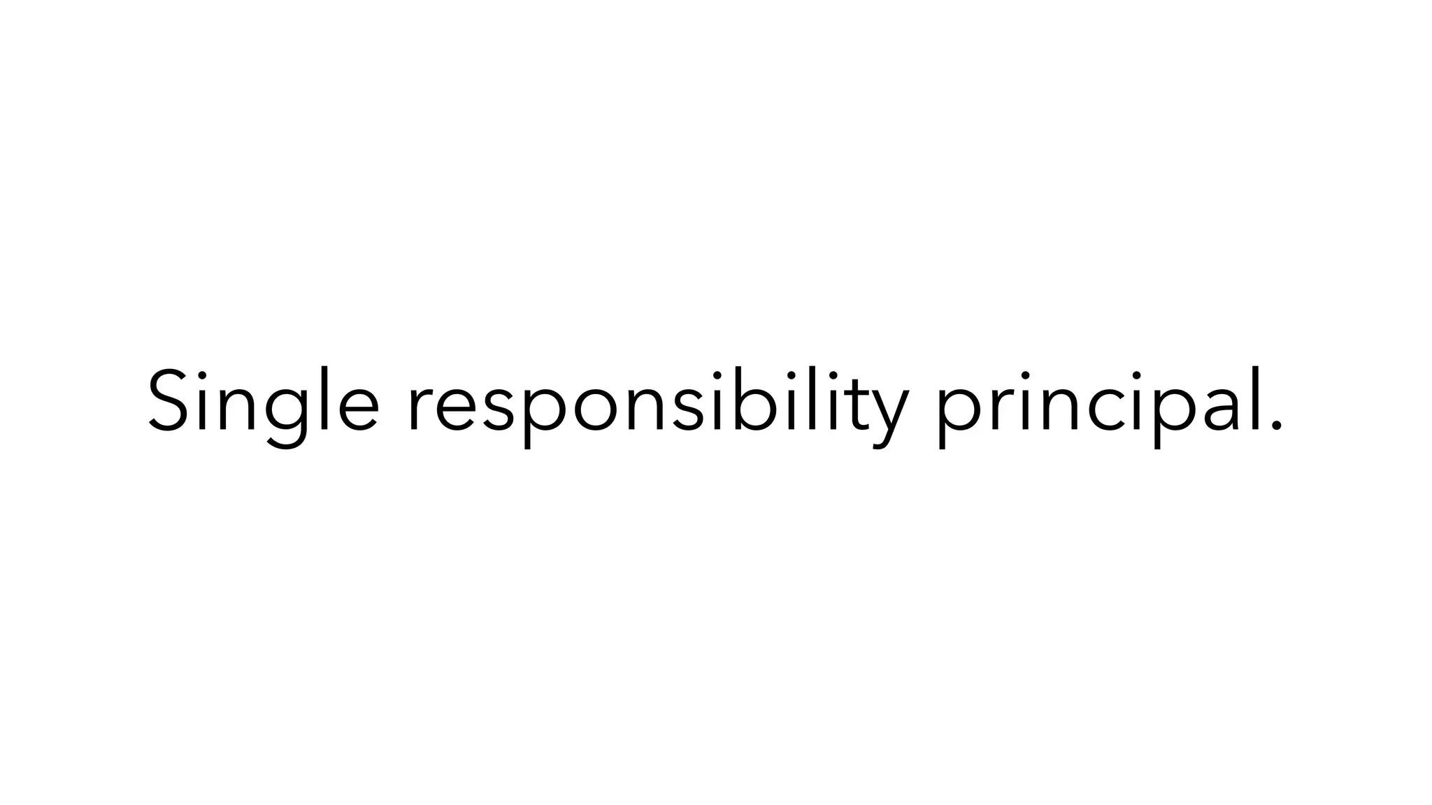 Single responsibility principal.
 