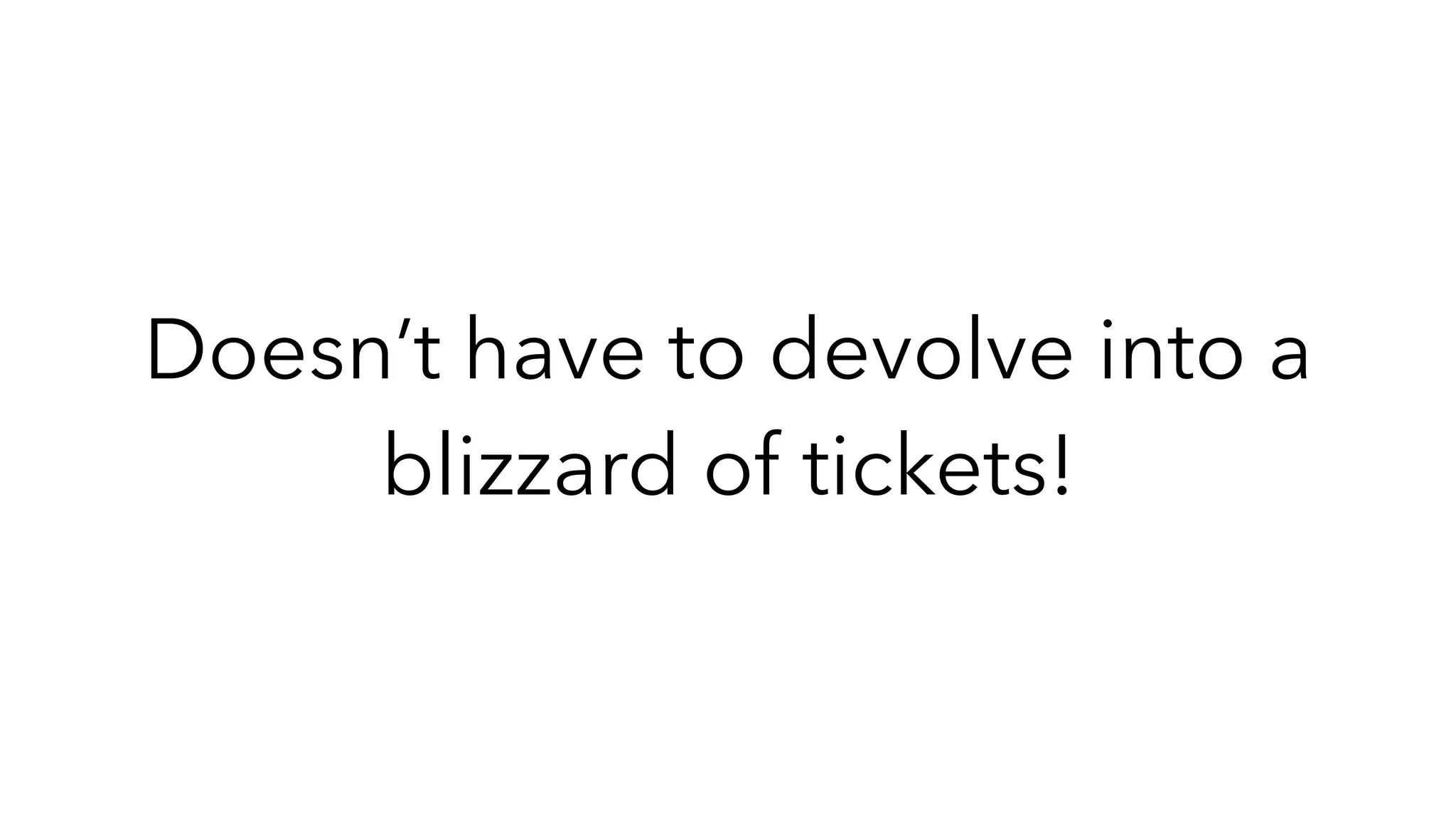Doesn’t have to devolve into a
blizzard of tickets!
 
