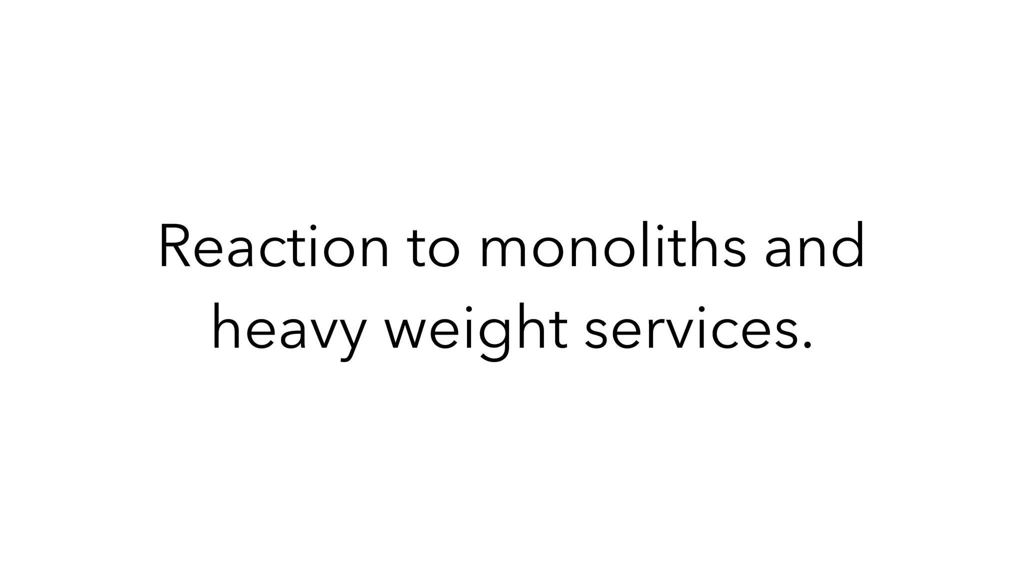 Reaction to monoliths and
heavy weight services.
 