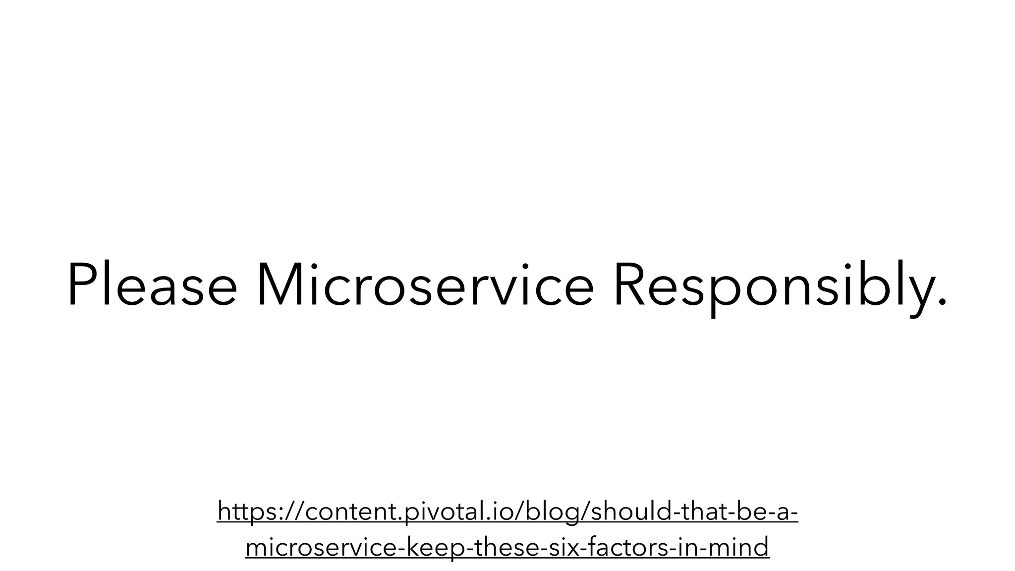 Please Microservice Responsibly.
https://content.pivotal.io/blog/should-that-be-a-
microservice-keep-these-six-factors-in-mind
 