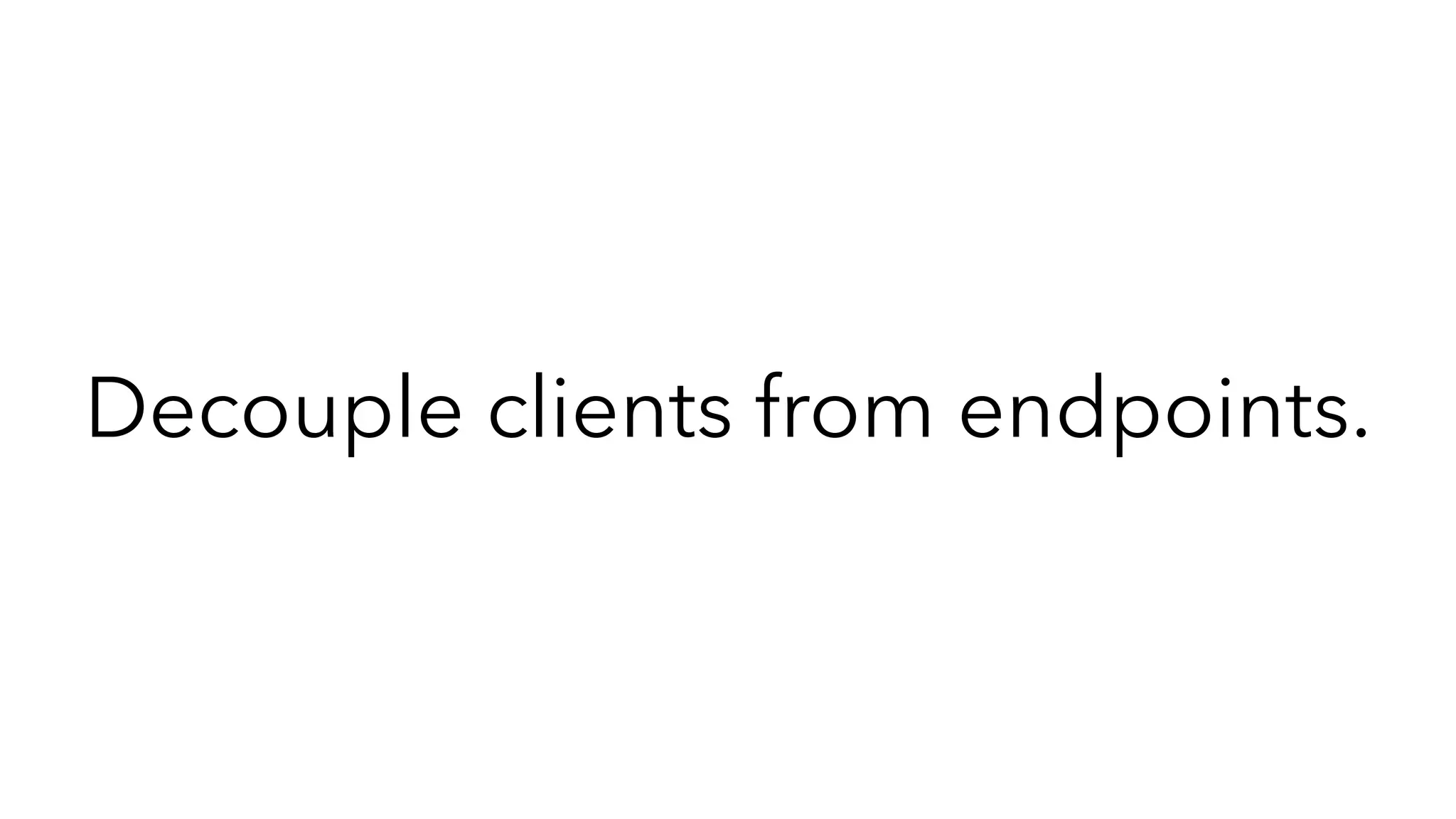 Decouple clients from endpoints.
 