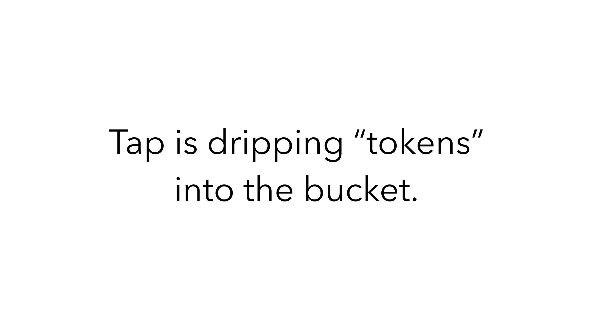 Tap is dripping “tokens”
into the bucket.
 