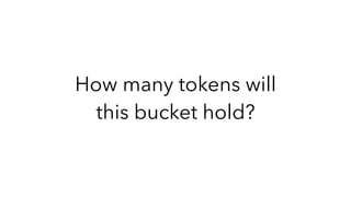 How many tokens will
this bucket hold?
 