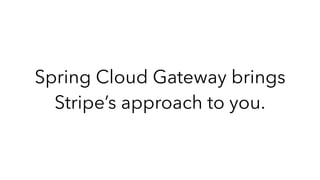 Spring Cloud Gateway brings
Stripe’s approach to you.
 