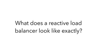 What does a reactive load
balancer look like exactly?
 