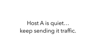Host A is quiet…
keep sending it trafﬁc.
 