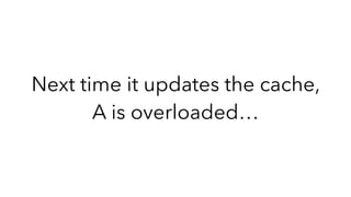 Next time it updates the cache,
A is overloaded…
 