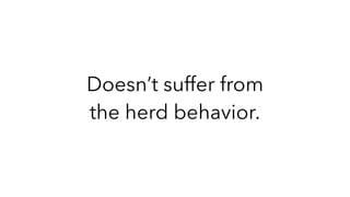 Doesn’t suffer from
the herd behavior.
 