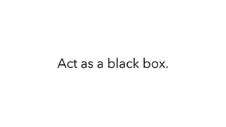 Act as a black box.
 