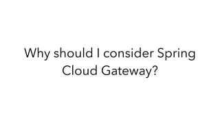 Why should I consider Spring
Cloud Gateway?
 
