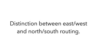 Distinction between east/west
and north/south routing.
 