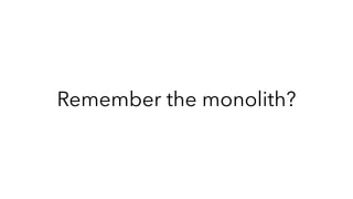 Remember the monolith?
 