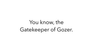 You know, the
Gatekeeper of Gozer.
 