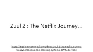 Zuul 2 : The Netﬂix Journey…
https://medium.com/netﬂix-techblog/zuul-2-the-netﬂix-journey-
to-asynchronous-non-blocking-systems-45947377fb5c
 