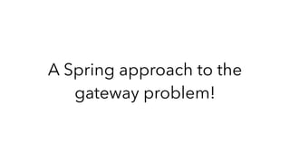 A Spring approach to the
gateway problem!
 