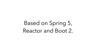 Based on Spring 5,
Reactor and Boot 2.
 