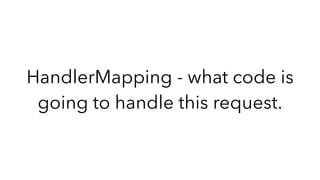 HandlerMapping - what code is
going to handle this request.
 