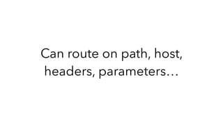 Can route on path, host,
headers, parameters…
 