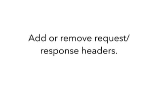 Add or remove request/
response headers.
 