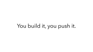 You build it, you push it.
 