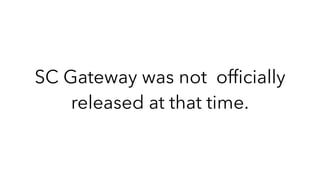 SC Gateway was not ofﬁcially
released at that time.
 