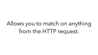 Allows you to match on anything
from the HTTP request.
 