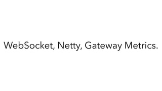 WebSocket, Netty, Gateway Metrics.
 