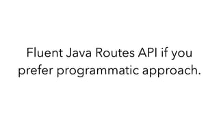 Fluent Java Routes API if you
prefer programmatic approach.
 