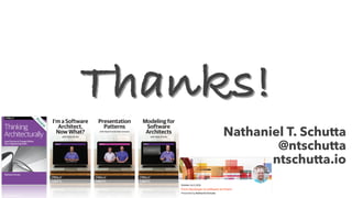 Nathaniel T. Schutta
@ntschutta
ntschutta.io
Thanks!
I’m a Software
Architect,
Now What?
with Nate Shutta
Modeling for
Software
Architects
with Nate Shutta
Presentation
Patterns
with Neal Ford & Nate Schutta
 