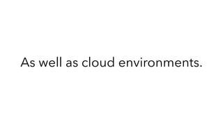 As well as cloud environments.
 