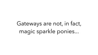 Gateways are not, in fact,
magic sparkle ponies...
 