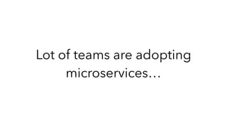 Lot of teams are adopting
microservices…
 