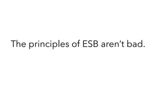 The principles of ESB aren’t bad.
 