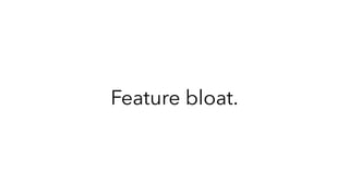 Feature bloat.
 