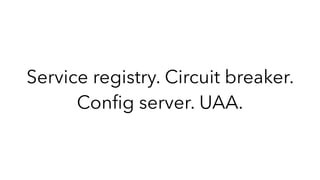 Service registry. Circuit breaker.
Conﬁg server. UAA.
 