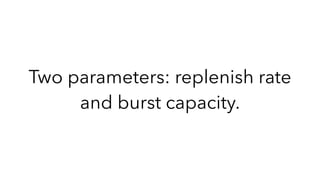 Two parameters: replenish rate
and burst capacity.
 