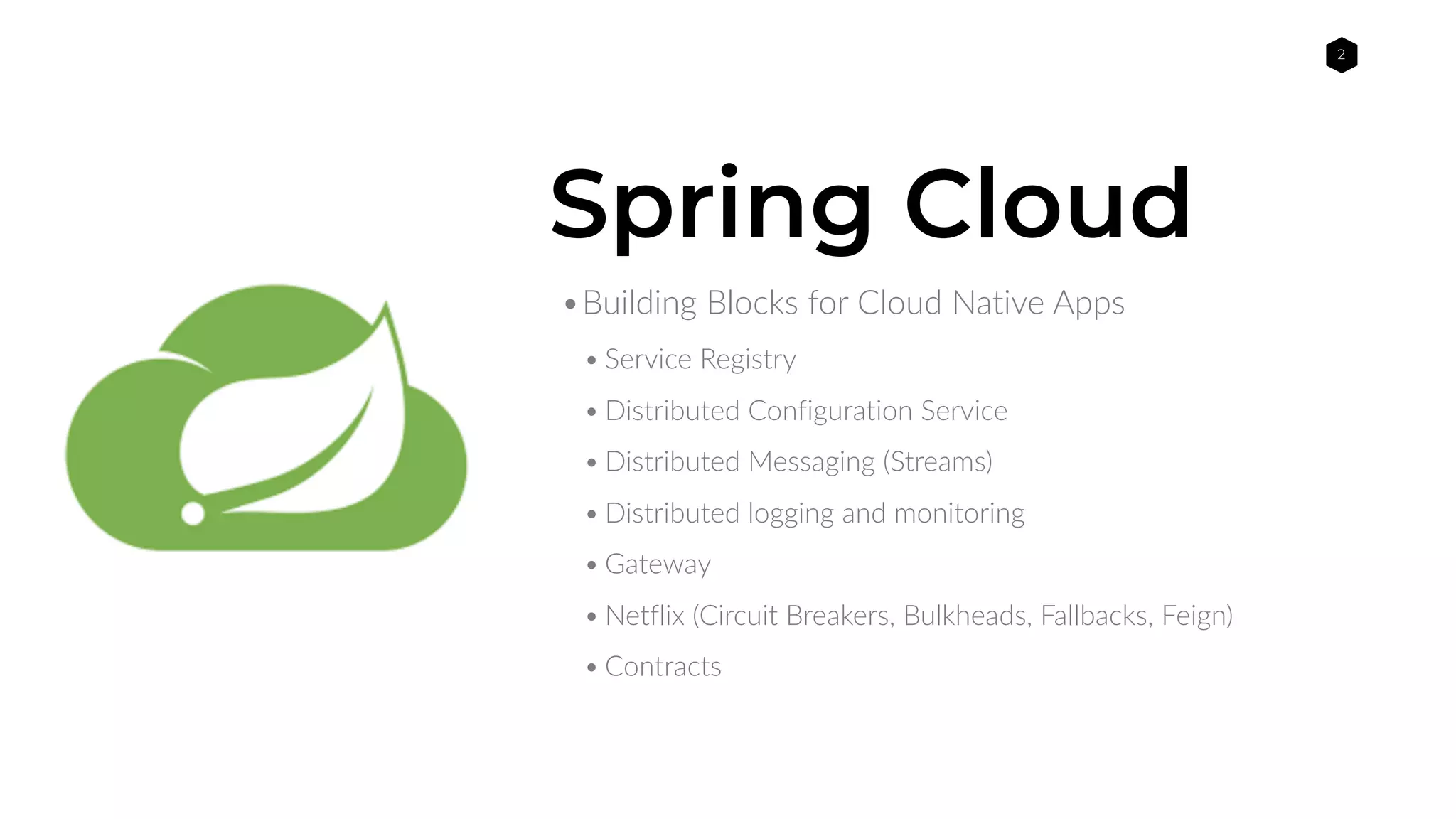 2
•Building Blocks for Cloud Native Apps
• Service Registry
• Distributed Configuration Service
• Distributed Messaging (Streams)
• Distributed logging and monitoring
• Gateway
• Netflix (Circuit Breakers, Bulkheads, Fallbacks, Feign)
• Contracts
Spring Cloud