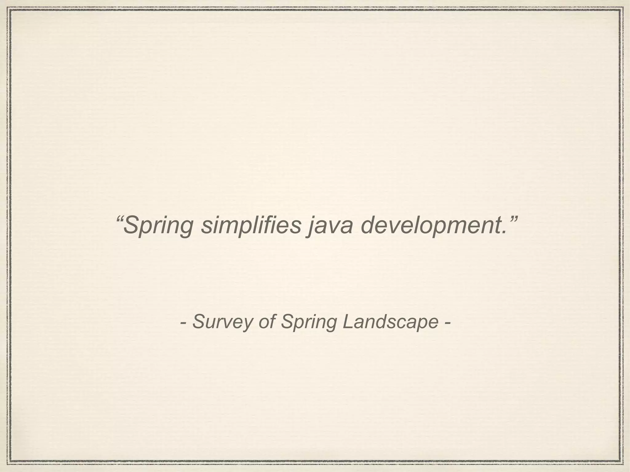 - Survey of Spring Landscape -
“Spring simplifies java development.”
 