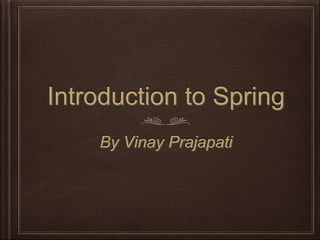 Introduction to Spring
By Vinay Prajapati
 