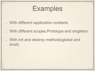 Examples
With different application contexts.
With different scopes.Prototype and singleton
With init and destroy methods(global and
local).
 