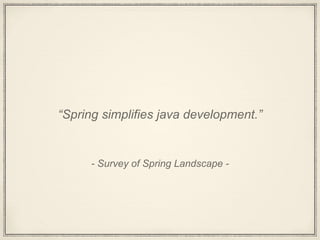 - Survey of Spring Landscape -
“Spring simplifies java development.”
 