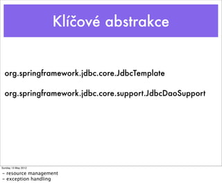 Klíčové abstrakce


  org.springframework.jdbc.core.JdbcTemplate

  org.springframework.jdbc.core.support.JdbcDaoSupport




Sunday 13 May 2012

- resource management
- exception handling
 