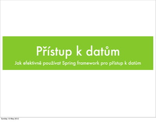 Přístup k datům
             Jak efektivně používat Spring framework pro přístup k datům




Sunday 13 May 2012
 