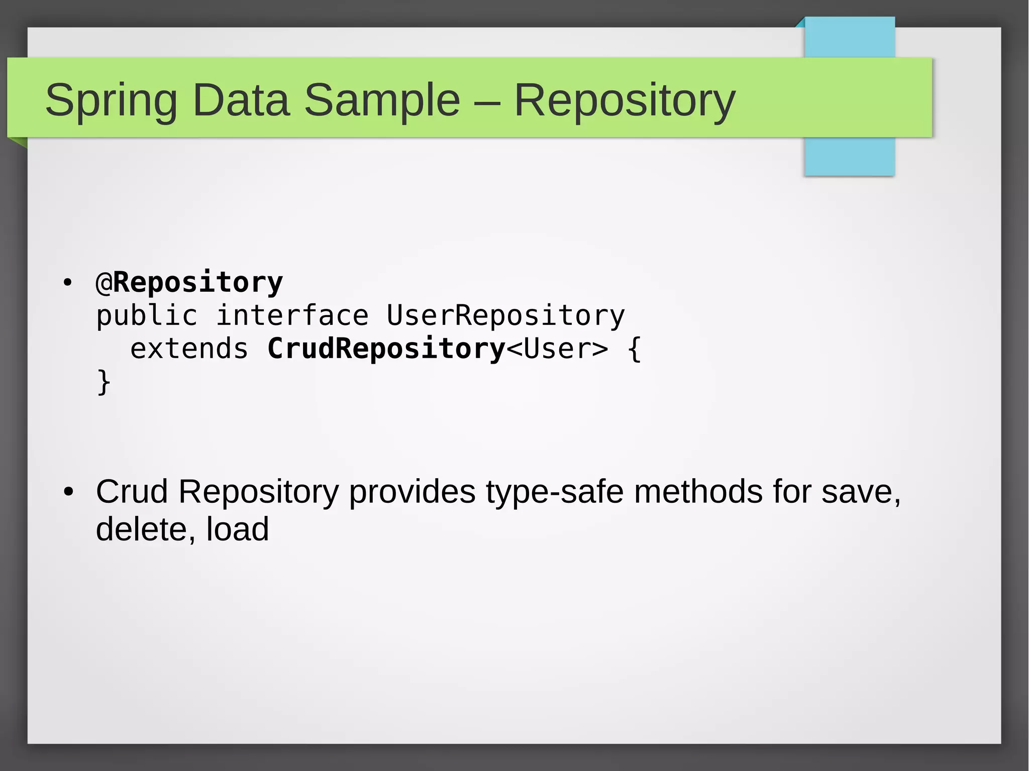Spring Data Sample – Repository
● @Repository
public interface UserRepository
extends CrudRepository<User> {
}
● Crud Repository provides type-safe methods for save,
delete, load
 