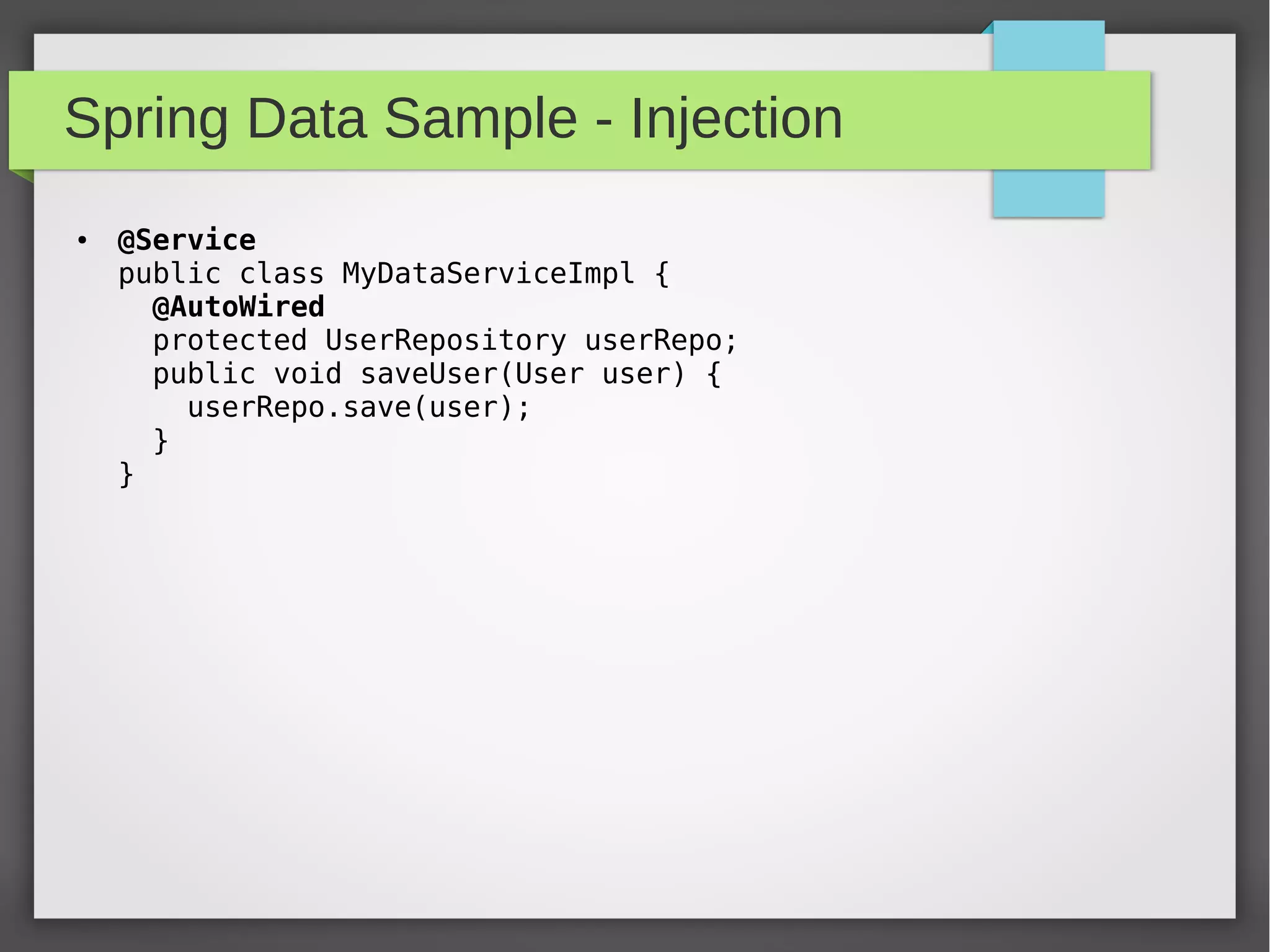Spring Data Sample - Injection
● @Service
public class MyDataServiceImpl {
@AutoWired
protected UserRepository userRepo;
public void saveUser(User user) {
userRepo.save(user);
}
}
 