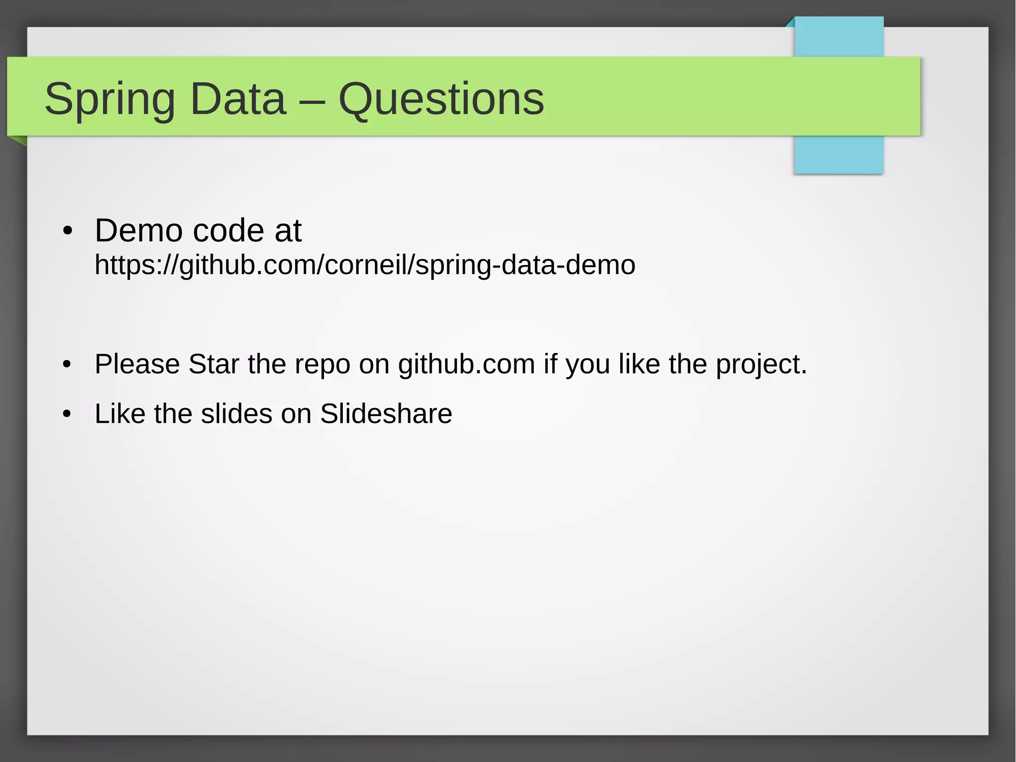 Spring Data – Questions
● Demo code at
https://github.com/corneil/spring-data-demo
● Please Star the repo on github.com if you like the project.
● Like the slides on Slideshare
 