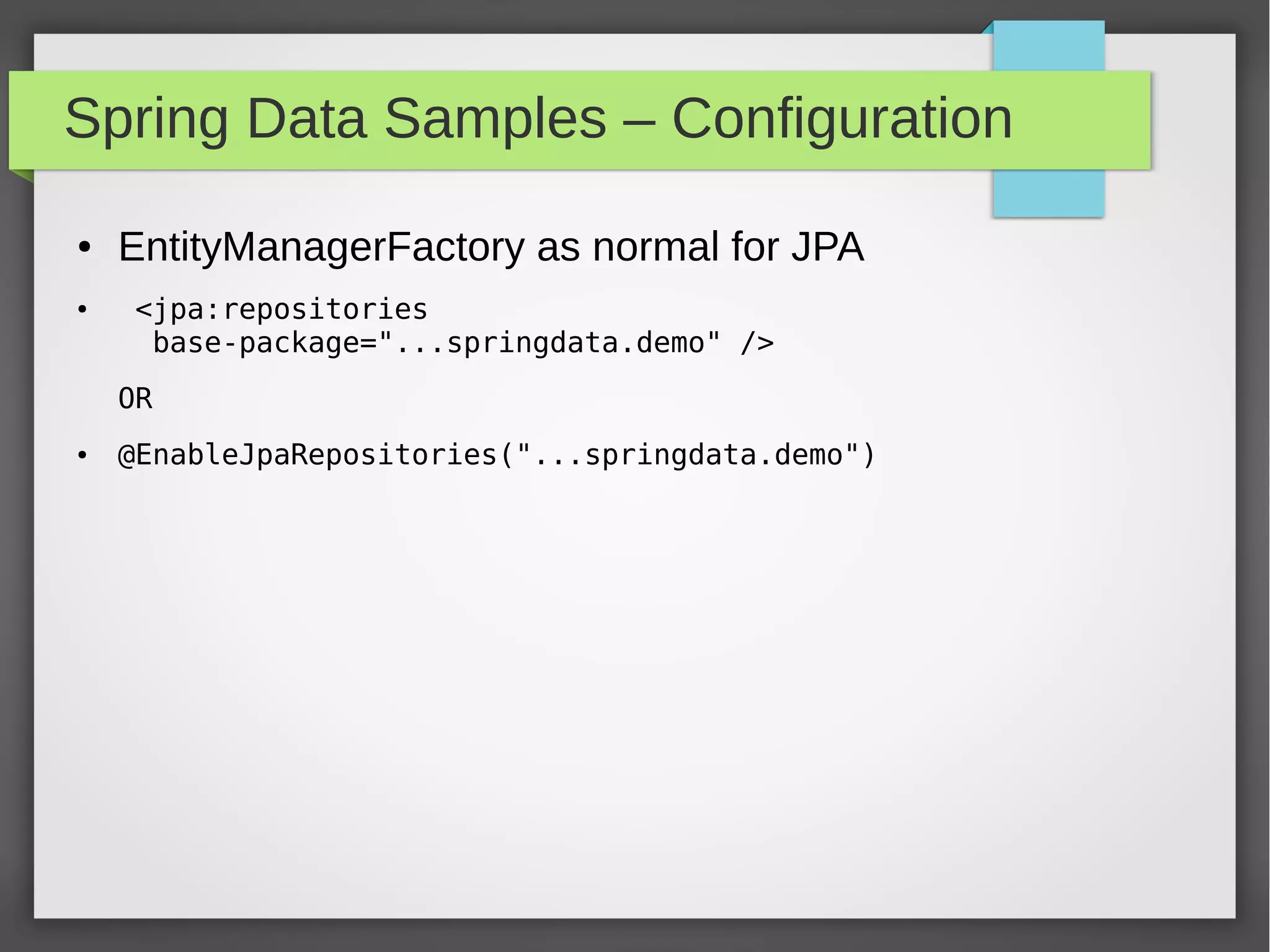Spring Data Samples – Configuration
● EntityManagerFactory as normal for JPA
● <jpa:repositories
base-package="...springdata.demo" />
OR
● @EnableJpaRepositories("...springdata.demo")
 