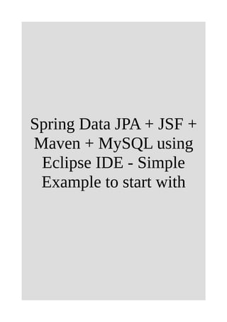 Spring Data JPA + JSF +
Maven + MySQL using
Eclipse IDE - Simple
Example to start with
 