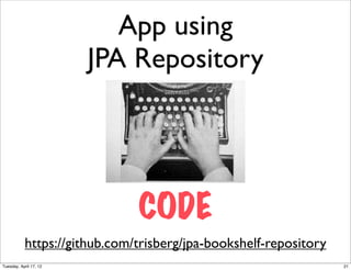 App using
                        JPA Repository




                              CODE
           https://github.com/trisberg/jpa-bookshelf-repository
Tuesday, April 17, 12                                             21
 