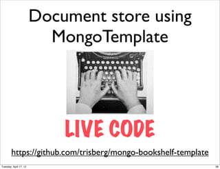 Document store using
                          MongoTemplate




                            LIVE CODE
        https://github.com/trisberg/mongo-bookshelf-template
Tuesday, April 17, 12                                          38
 
